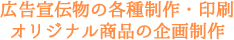 広告宣伝物の各種制作・印刷　オリジナル商品の企画制作